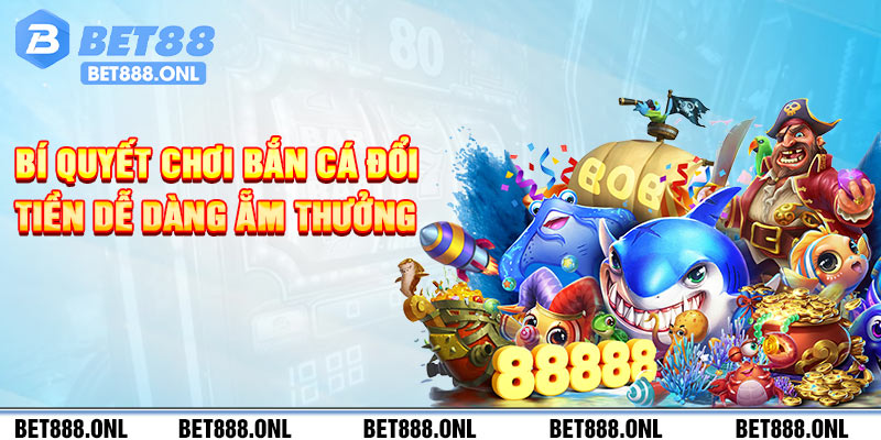 Bí quyết chơi bắn cá đổi tiền dễ dàng ẵm thưởng