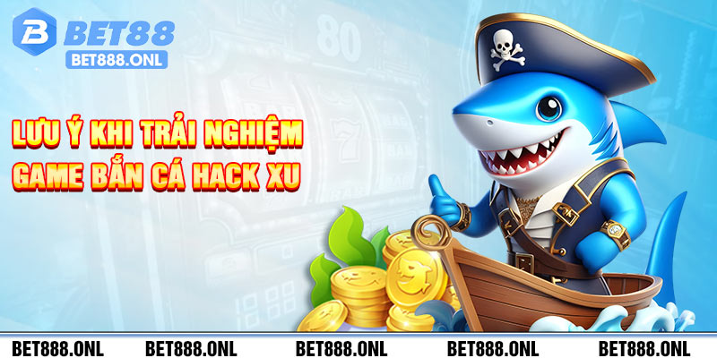 Lưu ý khi trải nghiệm game bắn cá hack xu
