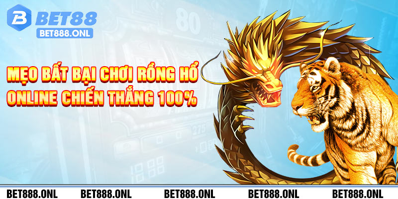 Mẹo bất bại chơi Rồng Hổ online chiến thắng 100%