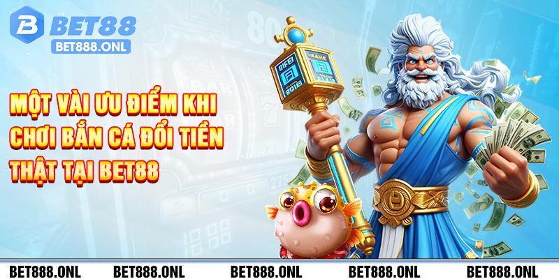 Một vài ưu điểm khi chơi bắn cá đổi tiền thật tại Bet88