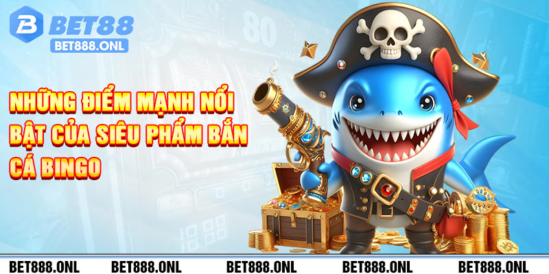Những điểm mạnh nổi bật của siêu phẩm bắn cá Bingo