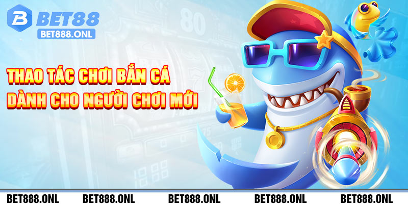 Thao tác chơi bắn cá dành cho người chơi mới 