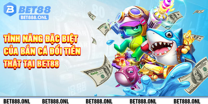 Tính năng đặc biệt của bắn cá đổi tiền thật tại Bet88