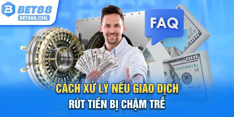 Cách xử lý nếu giao dịch rút tiền bị chậm trễ