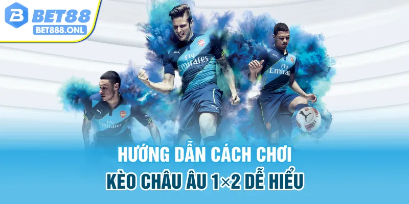 Hướng dẫn cách chơi kèo châu Âu 1×2 dễ hiểu