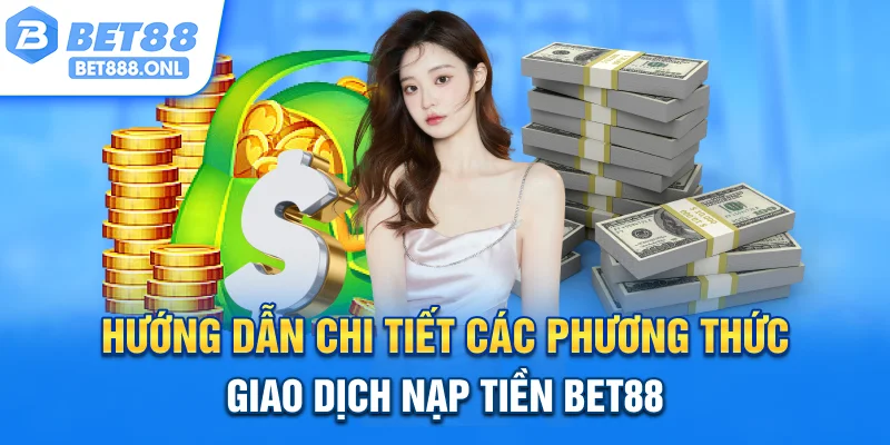 Hướng dẫn chi tiết các phương thức giao dịch nạp tiền Bet88
