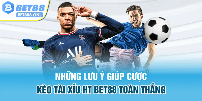 Những lưu ý giúp cược kèo tài xỉu HT Bet88 toàn thắng