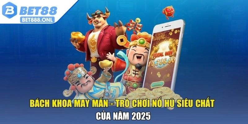 Bách khoa may mắn - Trò chơi nổ hũ siêu chất của năm 2025