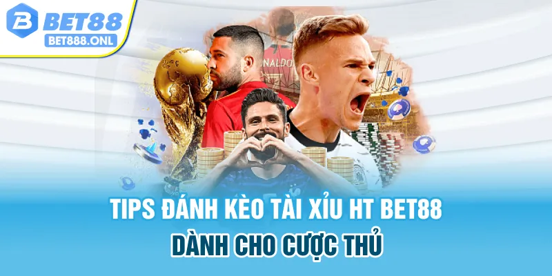Tips đánh kèo tài xỉu HT Bet88 dành cho cược thủ