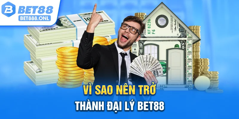 Vì sao nên trở thành đại lý Bet88?